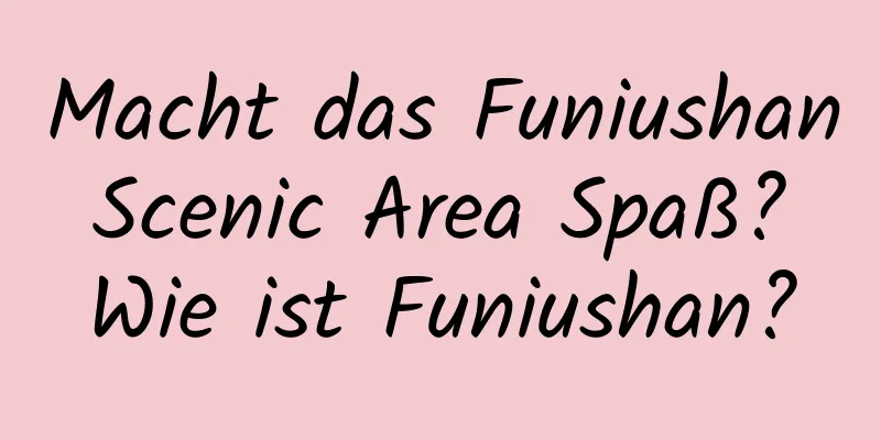 Macht das Funiushan Scenic Area Spaß? Wie ist Funiushan?