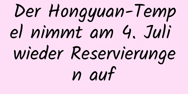 Der Hongyuan-Tempel nimmt am 4. Juli wieder Reservierungen auf