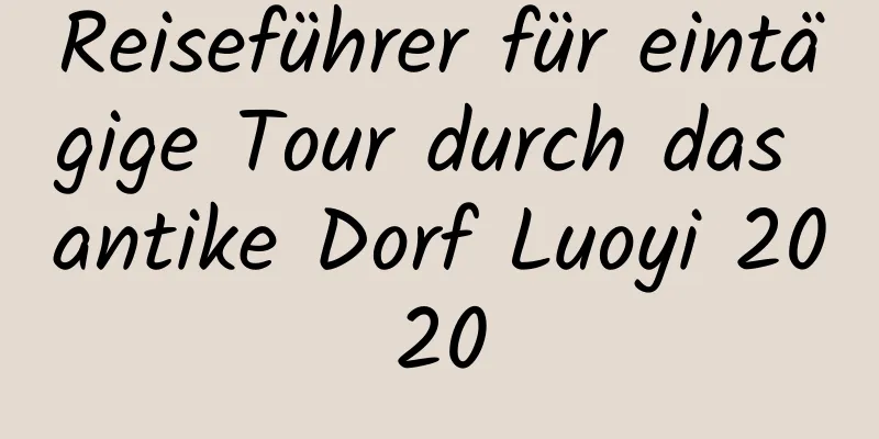 Reiseführer für eintägige Tour durch das antike Dorf Luoyi 2020