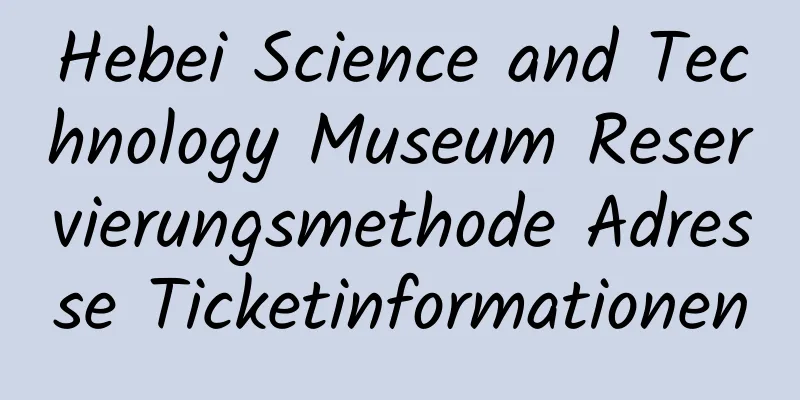 Hebei Science and Technology Museum Reservierungsmethode Adresse Ticketinformationen