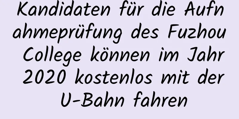 Kandidaten für die Aufnahmeprüfung des Fuzhou College können im Jahr 2020 kostenlos mit der U-Bahn fahren