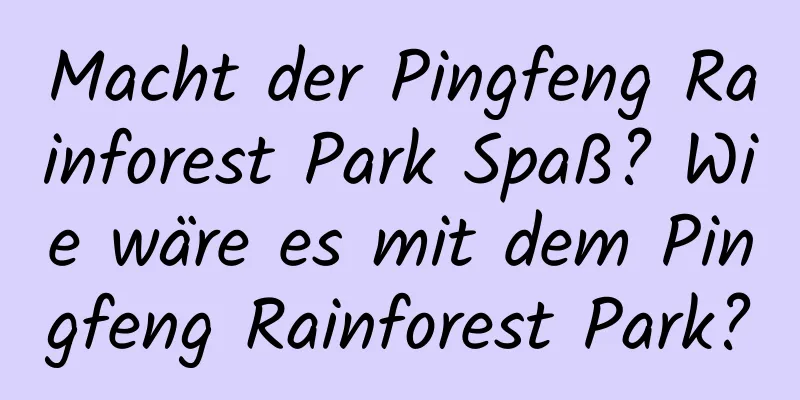 Macht der Pingfeng Rainforest Park Spaß? Wie wäre es mit dem Pingfeng Rainforest Park?