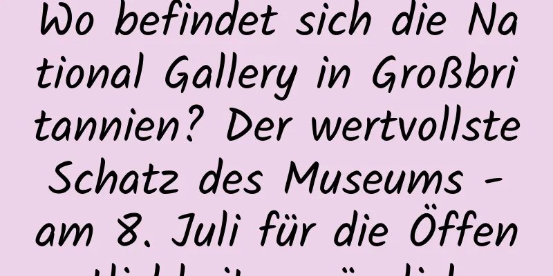 Wo befindet sich die National Gallery in Großbritannien? Der wertvollste Schatz des Museums - am 8. Juli für die Öffentlichkeit zugänglich