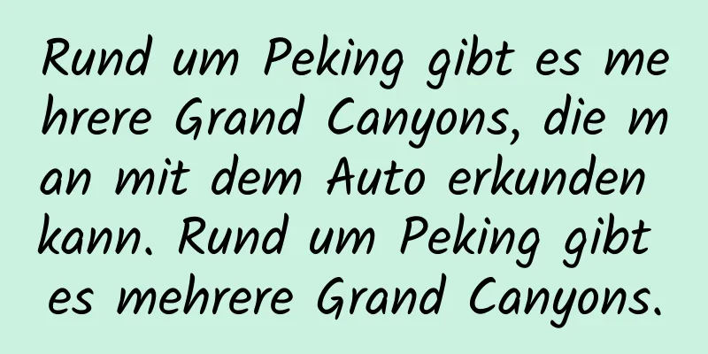 Rund um Peking gibt es mehrere Grand Canyons, die man mit dem Auto erkunden kann. Rund um Peking gibt es mehrere Grand Canyons.