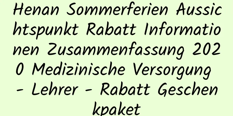 Henan Sommerferien Aussichtspunkt Rabatt Informationen Zusammenfassung 2020 Medizinische Versorgung - Lehrer - Rabatt Geschenkpaket