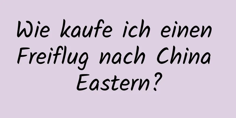 Wie kaufe ich einen Freiflug nach China Eastern?