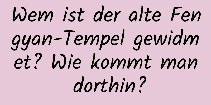 Wem ist der alte Fengyan-Tempel gewidmet? Wie kommt man dorthin?