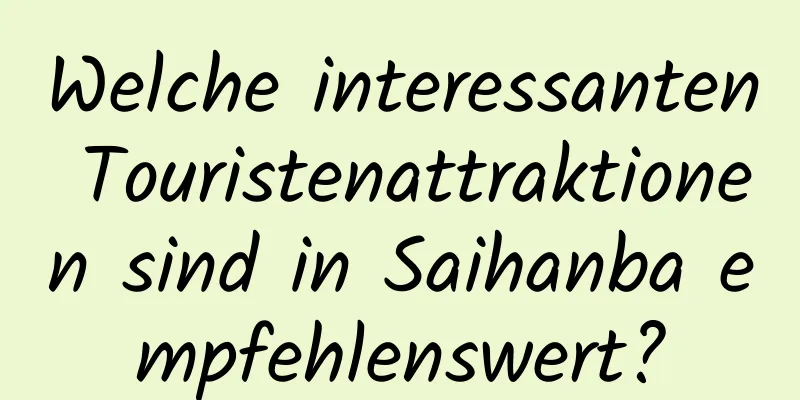 Welche interessanten Touristenattraktionen sind in Saihanba empfehlenswert?