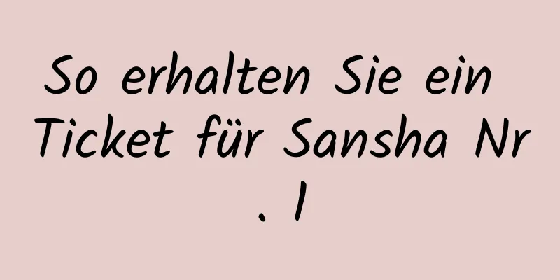 So erhalten Sie ein Ticket für Sansha Nr. 1