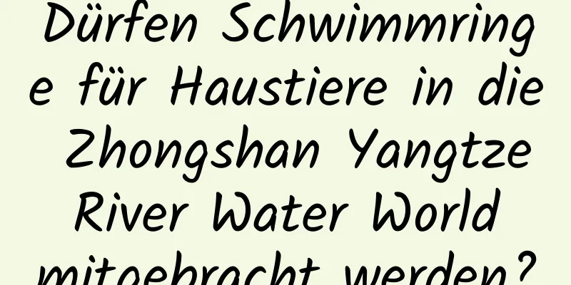 Dürfen Schwimmringe für Haustiere in die Zhongshan Yangtze River Water World mitgebracht werden?