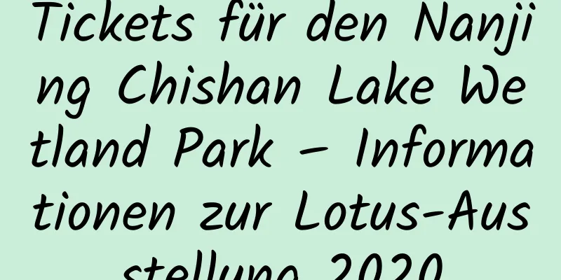 Tickets für den Nanjing Chishan Lake Wetland Park – Informationen zur Lotus-Ausstellung 2020