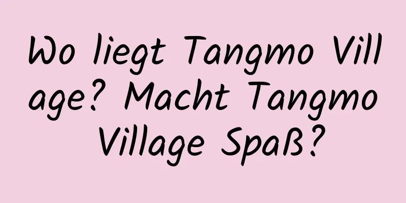 Wo liegt Tangmo Village? Macht Tangmo Village Spaß?