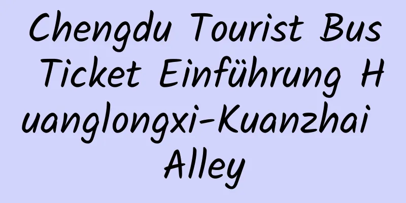 Chengdu Tourist Bus Ticket Einführung Huanglongxi-Kuanzhai Alley