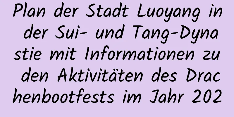 Plan der Stadt Luoyang in der Sui- und Tang-Dynastie mit Informationen zu den Aktivitäten des Drachenbootfests im Jahr 2020