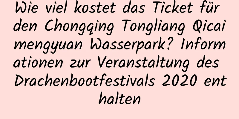 Wie viel kostet das Ticket für den Chongqing Tongliang Qicaimengyuan Wasserpark? Informationen zur Veranstaltung des Drachenbootfestivals 2020 enthalten