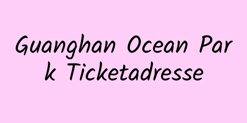 Guanghan Ocean Park Ticketadresse