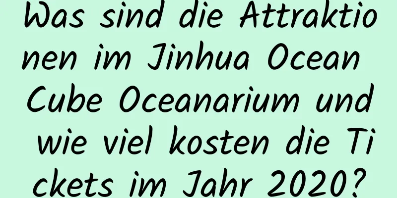 Was sind die Attraktionen im Jinhua Ocean Cube Oceanarium und wie viel kosten die Tickets im Jahr 2020?