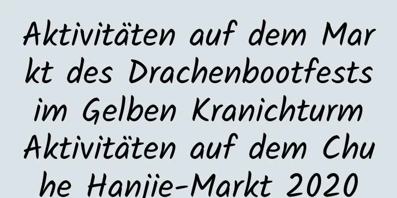 Aktivitäten auf dem Markt des Drachenbootfests im Gelben Kranichturm Aktivitäten auf dem Chuhe Hanjie-Markt 2020