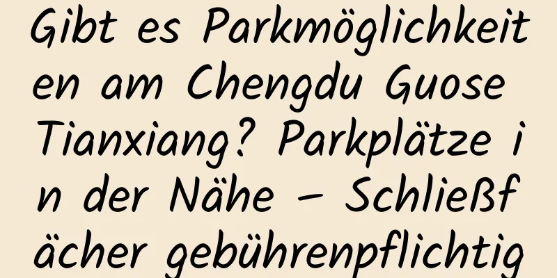 Gibt es Parkmöglichkeiten am Chengdu Guose Tianxiang? Parkplätze in der Nähe – Schließfächer gebührenpflichtig