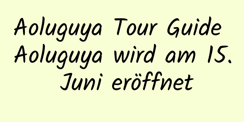 Aoluguya Tour Guide Aoluguya wird am 15. Juni eröffnet