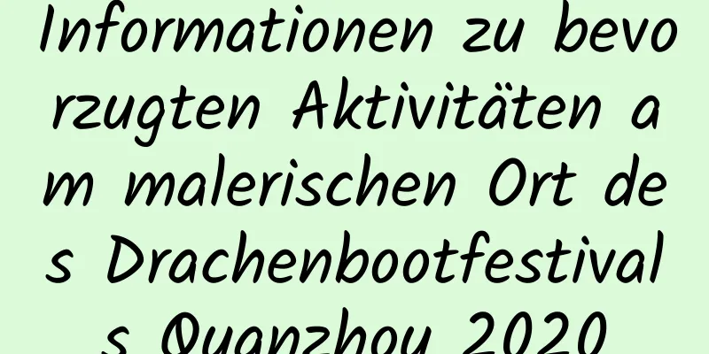 Informationen zu bevorzugten Aktivitäten am malerischen Ort des Drachenbootfestivals Quanzhou 2020