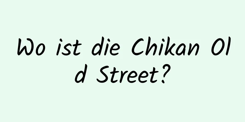 Wo ist die Chikan Old Street?