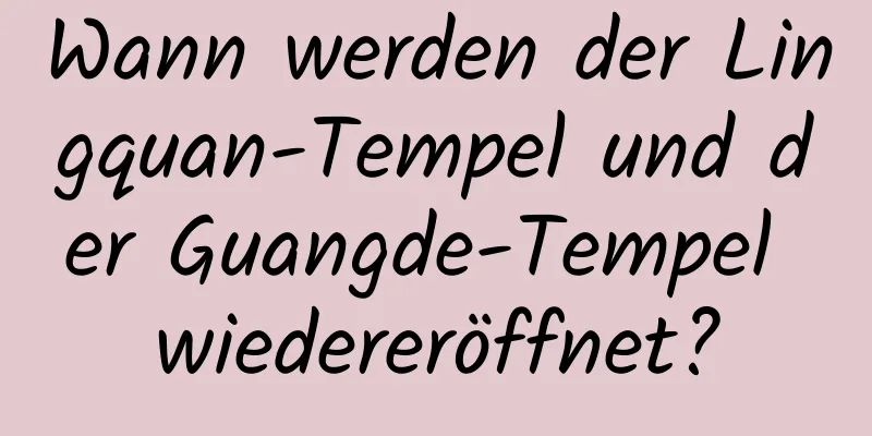 Wann werden der Lingquan-Tempel und der Guangde-Tempel wiedereröffnet?