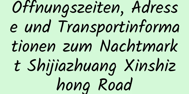 Öffnungszeiten, Adresse und Transportinformationen zum Nachtmarkt Shijiazhuang Xinshizhong Road