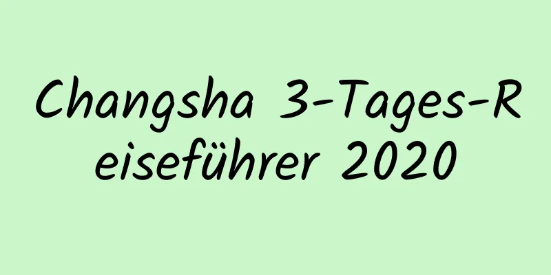 Changsha 3-Tages-Reiseführer 2020