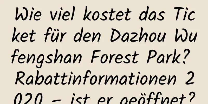 Wie viel kostet das Ticket für den Dazhou Wufengshan Forest Park? Rabattinformationen 2020 – ist er geöffnet?