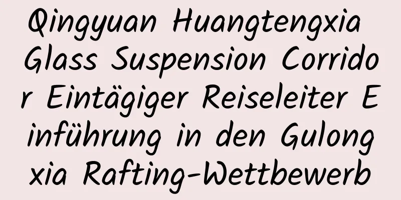 Qingyuan Huangtengxia Glass Suspension Corridor Eintägiger Reiseleiter Einführung in den Gulongxia Rafting-Wettbewerb