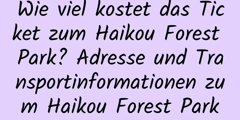 Wie viel kostet das Ticket zum Haikou Forest Park? Adresse und Transportinformationen zum Haikou Forest Park