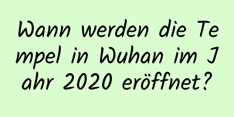 Wann werden die Tempel in Wuhan im Jahr 2020 eröffnet?