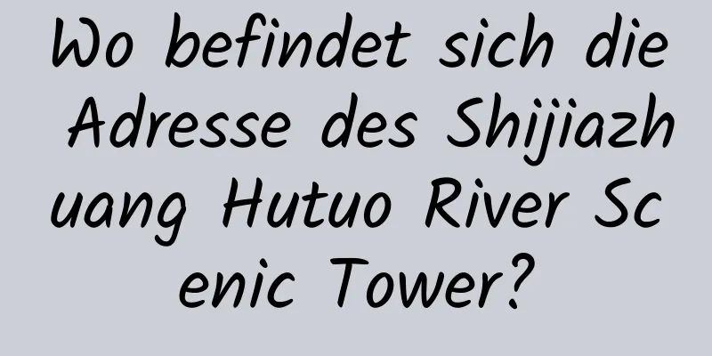 Wo befindet sich die Adresse des Shijiazhuang Hutuo River Scenic Tower?