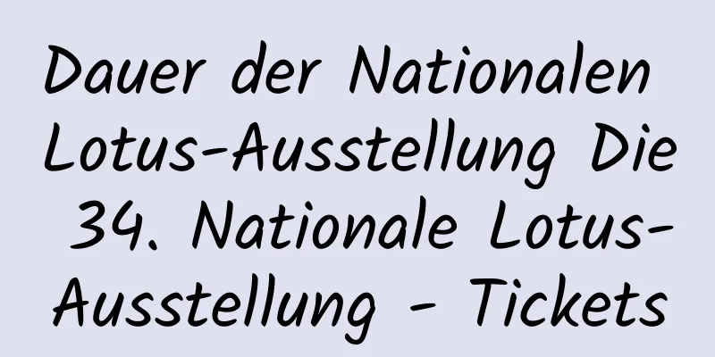 Dauer der Nationalen Lotus-Ausstellung Die 34. Nationale Lotus-Ausstellung - Tickets