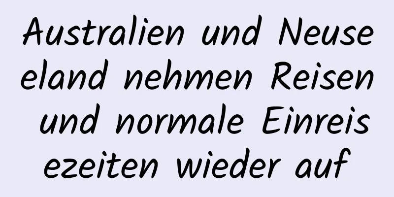 Australien und Neuseeland nehmen Reisen und normale Einreisezeiten wieder auf