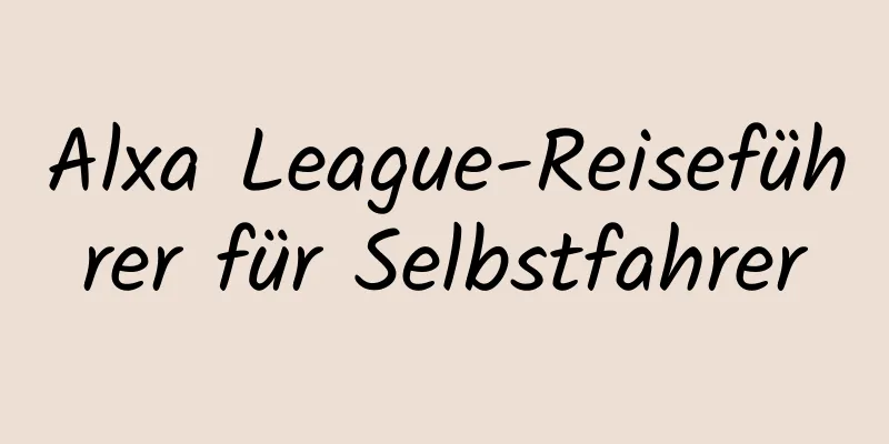 Alxa League-Reiseführer für Selbstfahrer