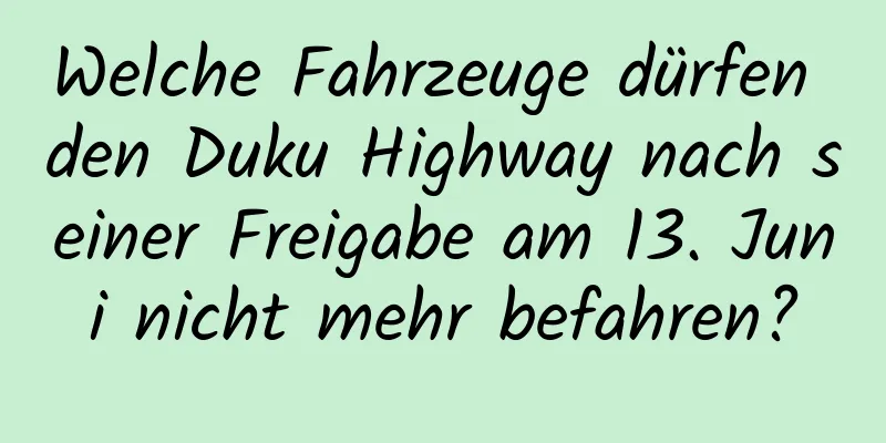 Welche Fahrzeuge dürfen den Duku Highway nach seiner Freigabe am 13. Juni nicht mehr befahren?