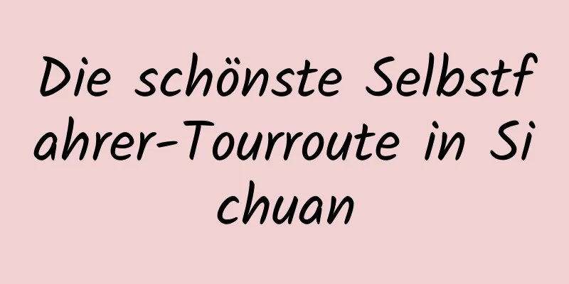 Die schönste Selbstfahrer-Tourroute in Sichuan