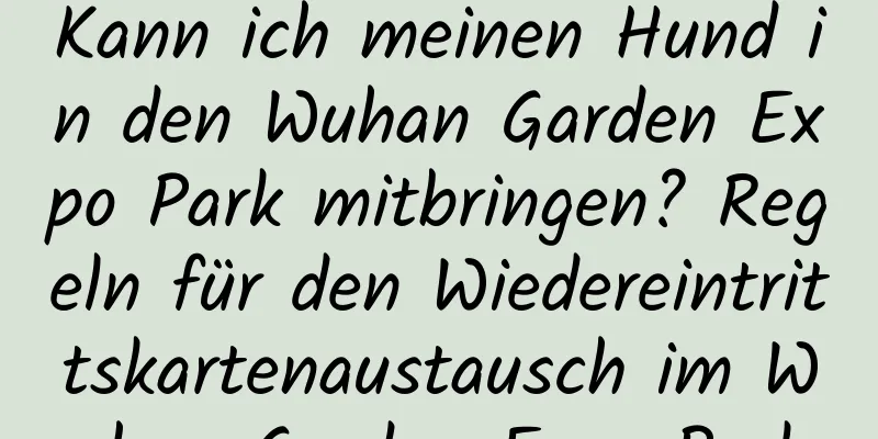 Kann ich meinen Hund in den Wuhan Garden Expo Park mitbringen? Regeln für den Wiedereintrittskartenaustausch im Wuhan Garden Expo Park