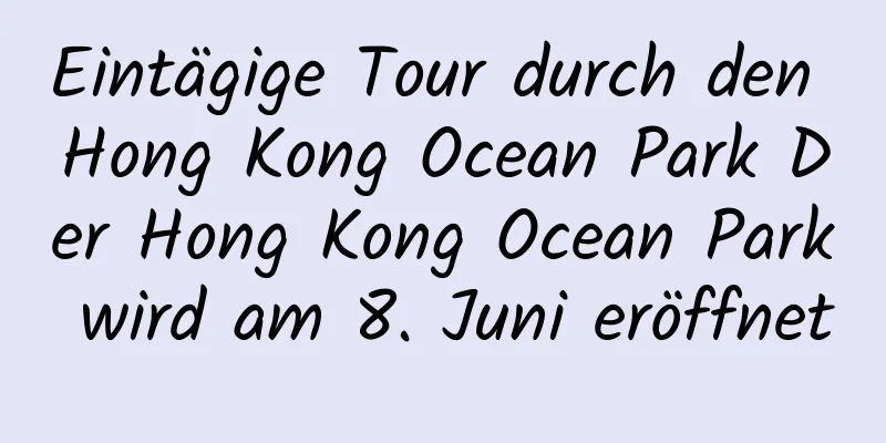 Eintägige Tour durch den Hong Kong Ocean Park Der Hong Kong Ocean Park wird am 8. Juni eröffnet