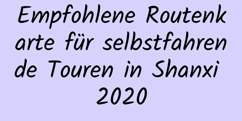 Empfohlene Routenkarte für selbstfahrende Touren in Shanxi 2020