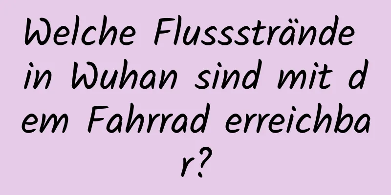 Welche Flussstrände in Wuhan sind mit dem Fahrrad erreichbar?