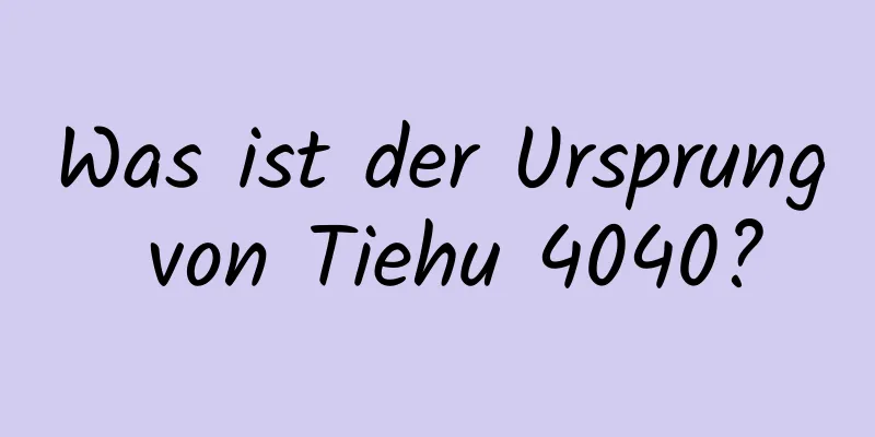 Was ist der Ursprung von Tiehu 4040?