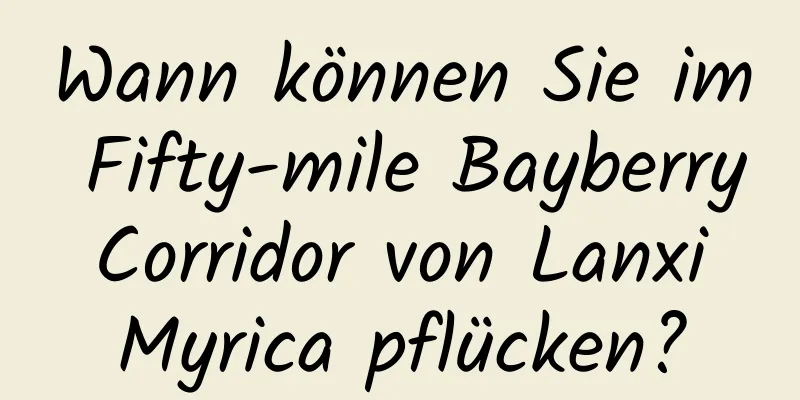 Wann können Sie im Fifty-mile Bayberry Corridor von Lanxi Myrica pflücken?