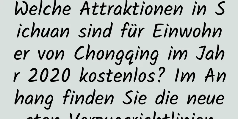 Welche Attraktionen in Sichuan sind für Einwohner von Chongqing im Jahr 2020 kostenlos? Im Anhang finden Sie die neuesten Vorzugsrichtlinien