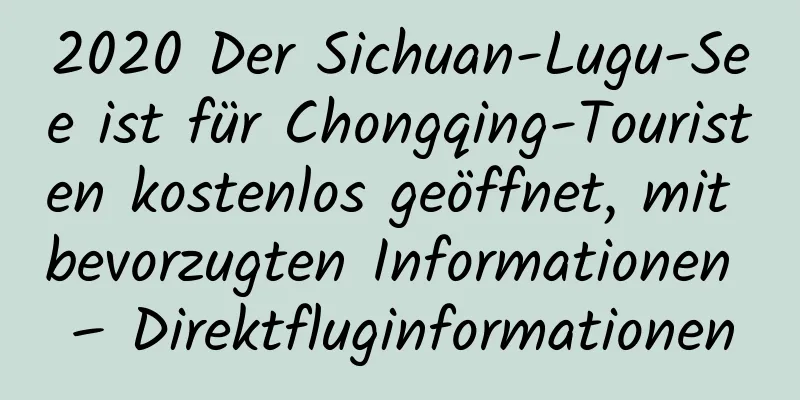 2020 Der Sichuan-Lugu-See ist für Chongqing-Touristen kostenlos geöffnet, mit bevorzugten Informationen – Direktfluginformationen