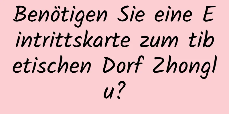 Benötigen Sie eine Eintrittskarte zum tibetischen Dorf Zhonglu?