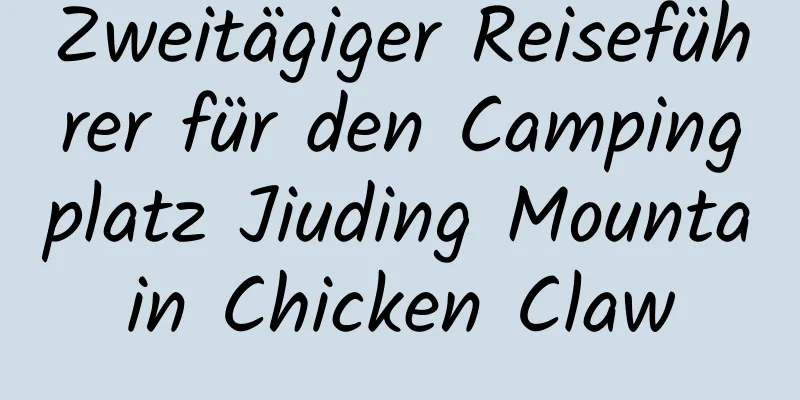 Zweitägiger Reiseführer für den Campingplatz Jiuding Mountain Chicken Claw