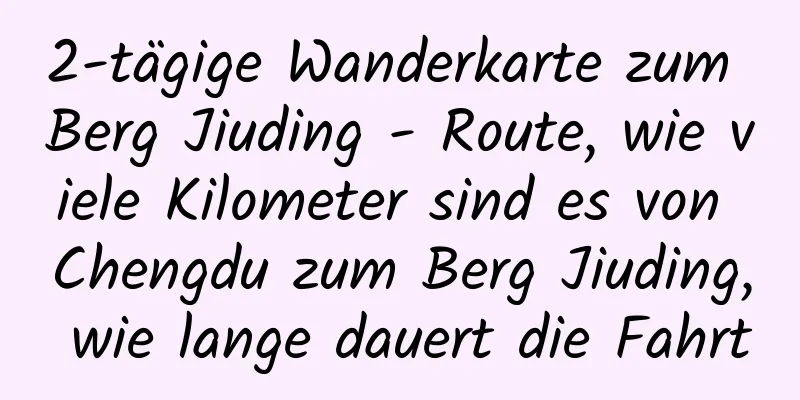 2-tägige Wanderkarte zum Berg Jiuding - Route, wie viele Kilometer sind es von Chengdu zum Berg Jiuding, wie lange dauert die Fahrt